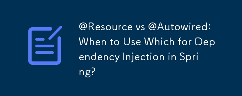 @Resource vs @Autowired: When to Use Which for Dependency Injection in Spring?