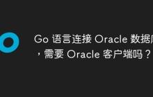 Go 语言连接 Oracle 数据库，需要 Oracle 客户端吗？