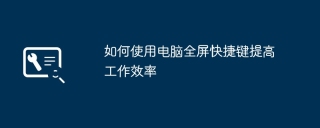 如何使用电脑全屏快捷键提高工作效率