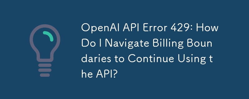 Ralat OpenAI API 429: Bagaimanakah Saya Menavigasi Sempadan Pengebilan untuk Terus Menggunakan API?