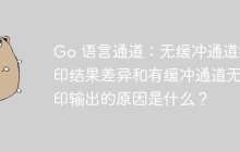 Go 语言通道：无缓冲通道打印结果差异和有缓冲通道无打印输出的原因是什么？