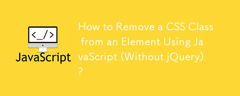 How to Remove a CSS Class from an Element Using JavaScript (Without jQuery)?