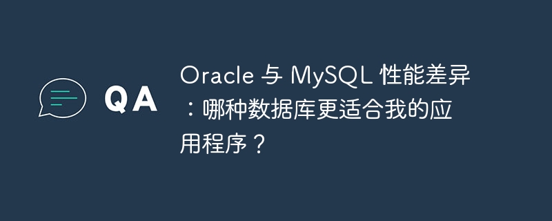 Oracle 与 MySQL 性能差异：哪种数据库更适合我的应用程序？