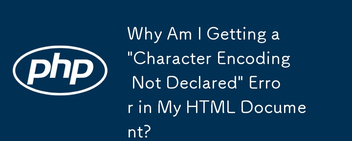 为什么我的 HTML 文档中出现“字符编码未声明”错误？