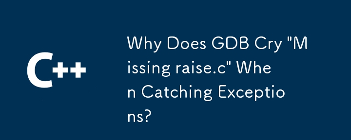 GDB が例外をキャッチするときに「raise.c がありません」と叫ぶのはなぜですか?