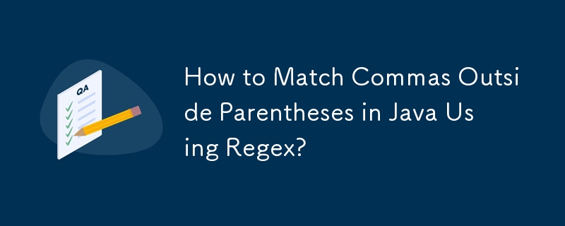 How to Match Commas Outside Parentheses in Java Using Regex?