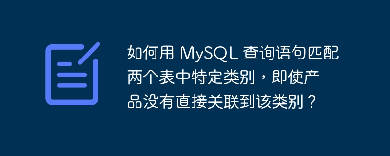 如何用 MySQL 查詢語句匹配兩個(gè)表中特定類別，即使產(chǎn)品沒有直接關(guān)聯(lián)到該類別？