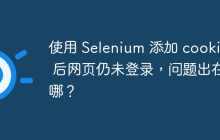 使用 Selenium 添加 cookies 后网页仍未登录,问题出在哪?