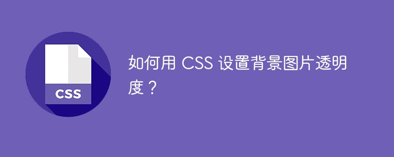 如何用 CSS 设置背景图片透明度?