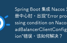 Spring Boot 集成 Nacos 注册中心时，出现“Error processing condition on NacosLoadBalancerClientConfiguration”错误，该如何解决？