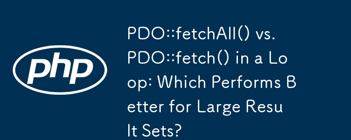 循环中的 PDO::fetchAll() 与 PDO::fetch()：对于大型结果集，哪个性能更好？