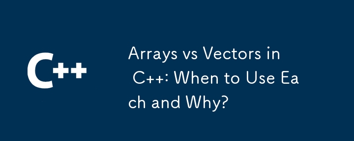 Arrays vs Vectors in C  : When to Use Each and Why?