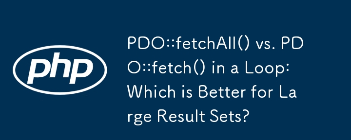 循环中的 PDO::fetchAll() 与 PDO::fetch()：对于大型结果集，哪个更好？