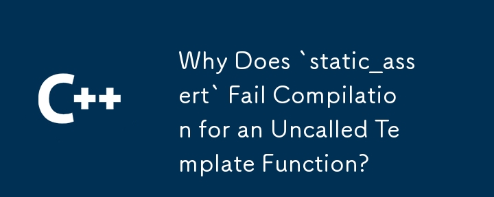 `static_assert` が呼び出されていないテンプレート関数のコンパイルに失敗するのはなぜですか?