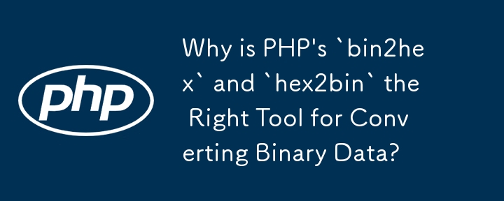 为什么 PHP 的 `bin2hex` 和 `hex2bin` 是转换二进制数据的正确工具？