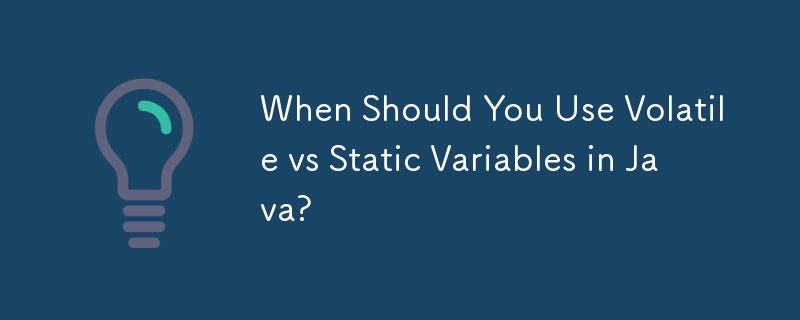 When Should You Use Volatile vs Static Variables in Java?