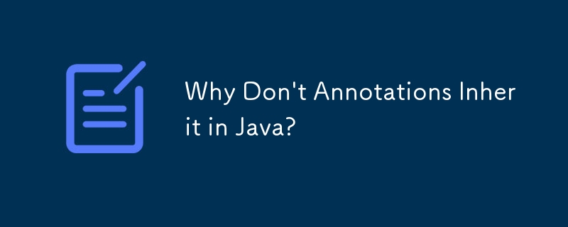 Why Don't Annotations Inherit in Java?