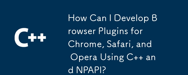 C および NPAPI を使用して Chrome、Safari、Opera 用のブラウザ プラグインを開発するにはどうすればよいですか?