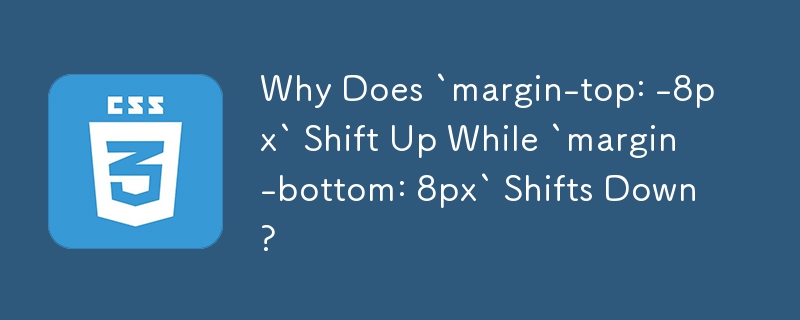 Why Does `margin-top: -8px` Shift Up While `margin-bottom: 8px` Shifts Down?