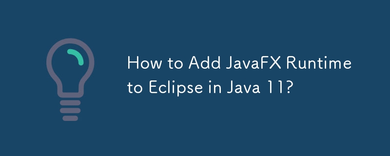 How to Add JavaFX Runtime to Eclipse in Java 11?