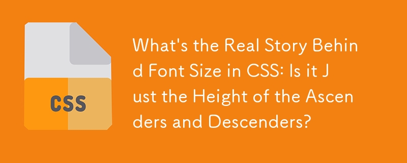 What's the Real Story Behind Font Size in CSS: Is it Just the Height of the Ascenders and Descenders?