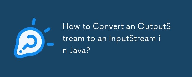 How to Convert an OutputStream to an InputStream in Java?