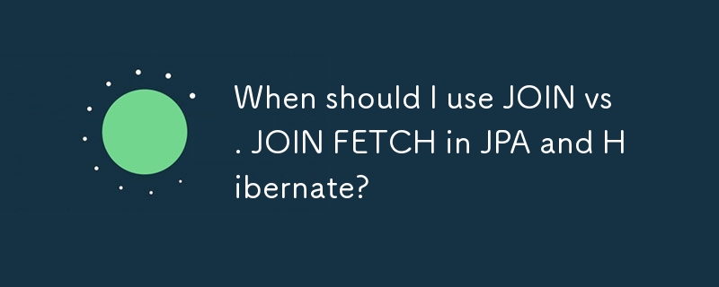 When should I use JOIN vs. JOIN FETCH in JPA and Hibernate?