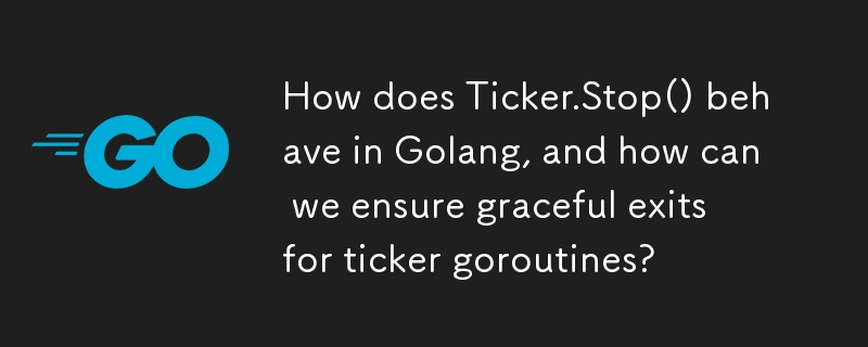 Ticker.Stop() 在 Golang 中的行为如何，我们如何确保 Ticker Goroutines 优雅退出？