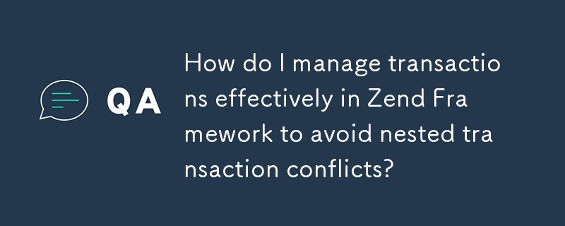 How do I manage transactions effectively in Zend Framework to avoid nested transaction conflicts?