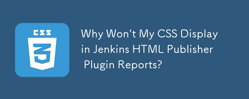 Why Won't My CSS Display in Jenkins HTML Publisher Plugin Reports?