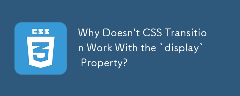 Why Doesn't CSS Transition Work With the `display` Property?