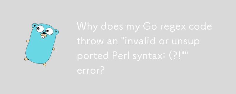 為什麼我的 Go 正規表示式程式碼會拋出「無效或不受支援的 Perl 語法：(？！」錯誤？