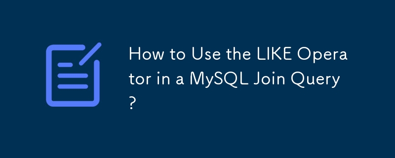 How to Use the LIKE Operator in a MySQL Join Query?