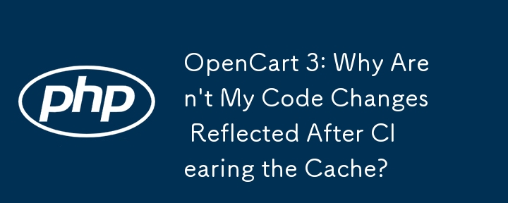 OpenCart 3: Warum werden meine Codeänderungen nach dem Leeren des Caches nicht angezeigt?