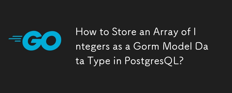 How to Store an Array of Integers as a Gorm Model Data Type in PostgresQL?