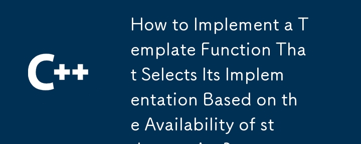 How to Implement a Template Function That Selects Its Implementation Based on the Availability of std::to_string?