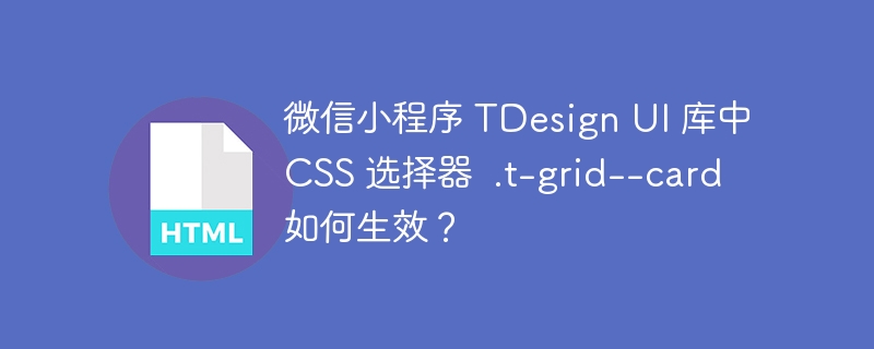 微信小程序 TDesign UI 库中 CSS 选择器 .t-grid--card 如何生效?