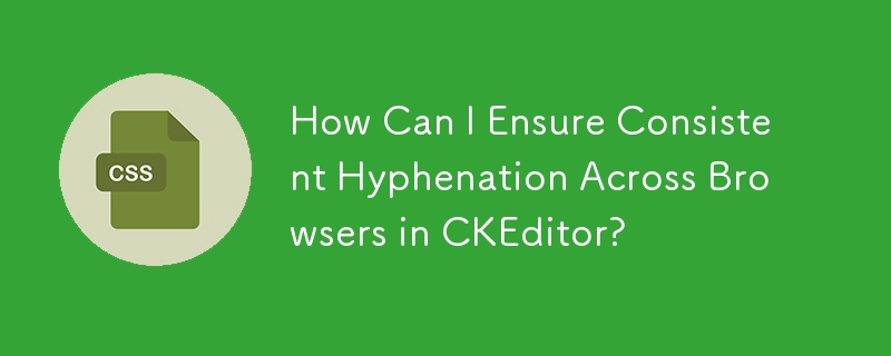 How Can I Ensure Consistent Hyphenation Across Browsers in CKEditor?