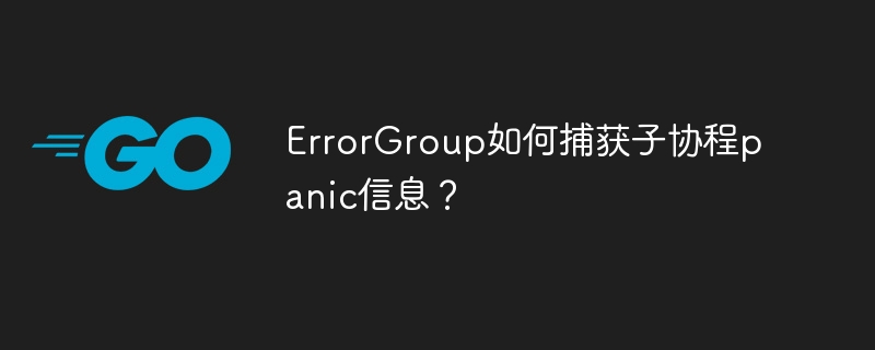 errorgroup如何捕获子协程panic信息？