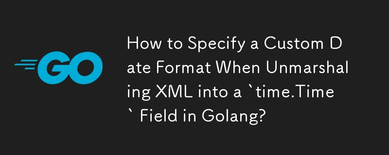 在 Golang 中將 XML 解組到「time.Time」欄位時如何指定自訂日期格式？