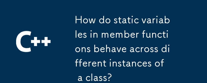 How do static variables in member functions behave across different instances of a class?