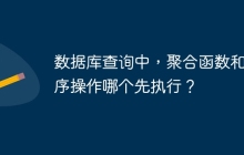 數(shù)據(jù)庫查詢中，聚合函數(shù)和排序操作哪個(gè)先執(zhí)行？