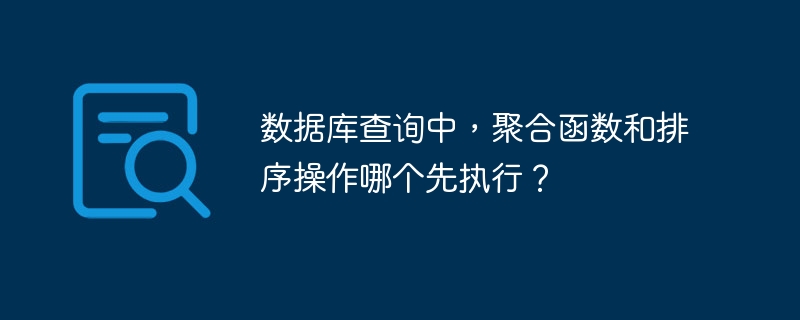 數據庫查詢中，聚合函數和排序操作哪個先執行？