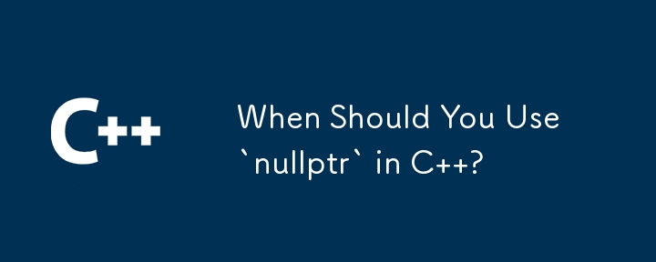 C で「nullptr」を使用する必要があるのはどのような場合ですか?