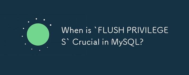 MySQL で「FLUSH PRIVILEGES」が重要になるのはどのような場合ですか?