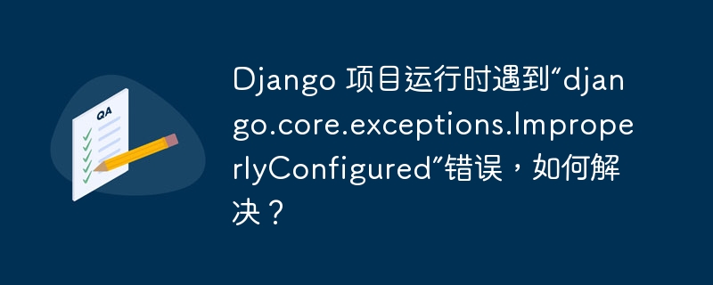 Django 項(xiàng)目運(yùn)行時(shí)遇到“django.core.exceptions.ImproperlyConfigured”錯(cuò)誤，如何解決？ - 小浪云數(shù)據(jù)