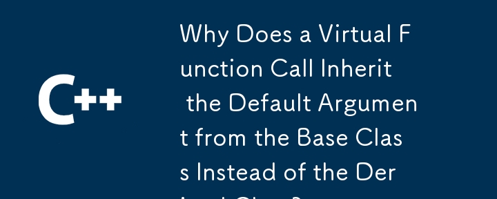 仮想関数呼び出しが派生クラスではなく基本クラスからデフォルトの引数を継承するのはなぜですか?