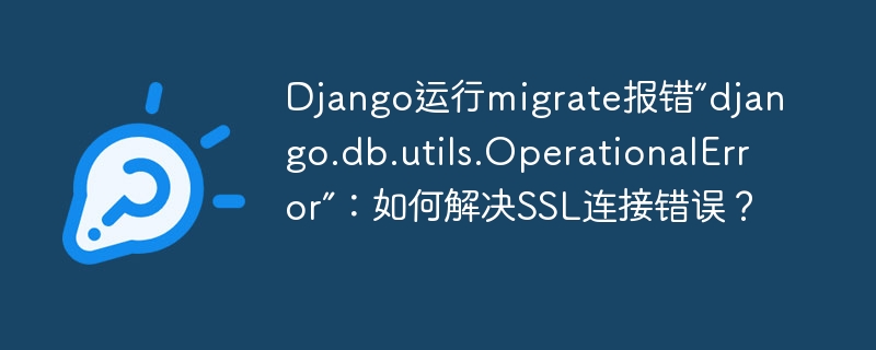 Django运行migrate报错“django.db.utils.OperationalError”：如何解决SSL连接错误？ - 小浪云数据