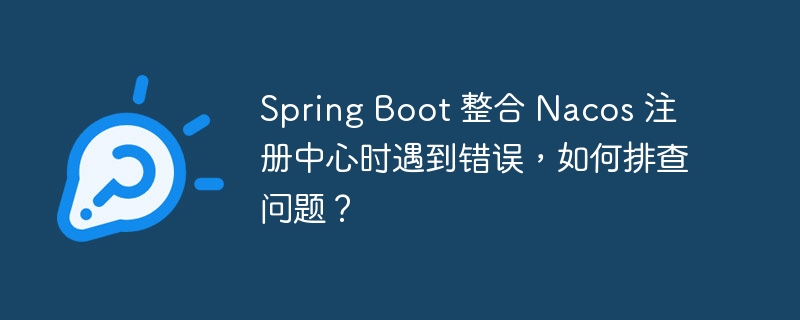 spring boot 整合 nacos 注册中心时遇到错误，如何排查问题？