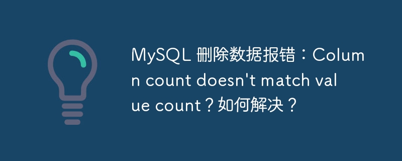 MySQL 删除数据报错：Column count doesn’t match value count？如何解决？ - 小浪云数据